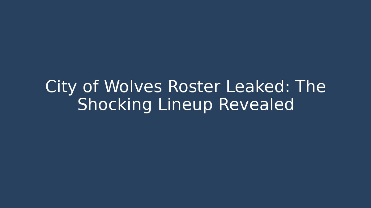 City of Wolves Roster Leaked: The Shocking Lineup Revealed