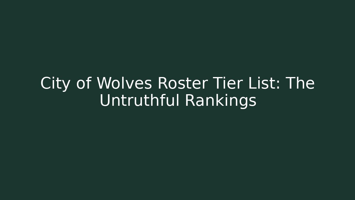 City of Wolves Roster Tier List: The Untruthful Rankings