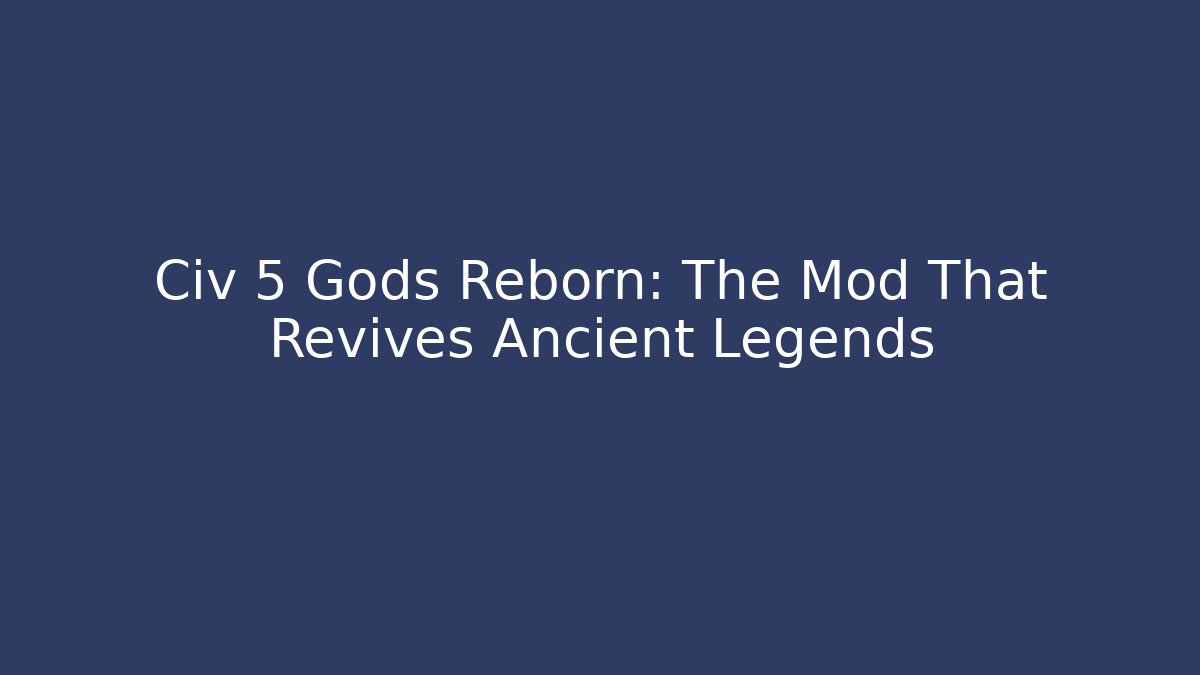 Civ 5 Gods Reborn: The Mod That Revives Ancient Legends