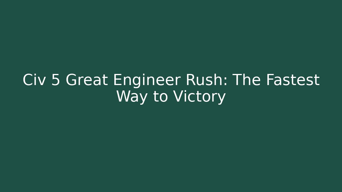 Civ 5 Great Engineer Rush: The Fastest Way to Victory