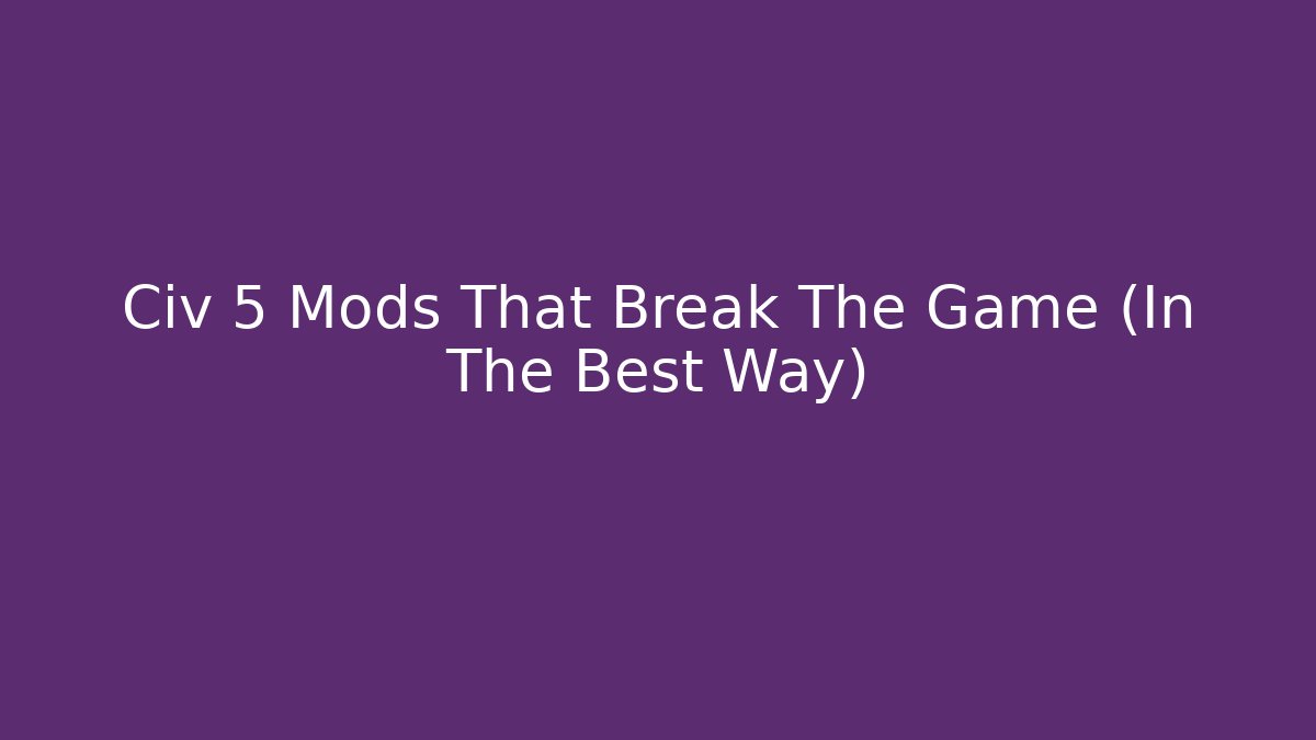 Civ 5 Mods That Break The Game (In The Best Way)