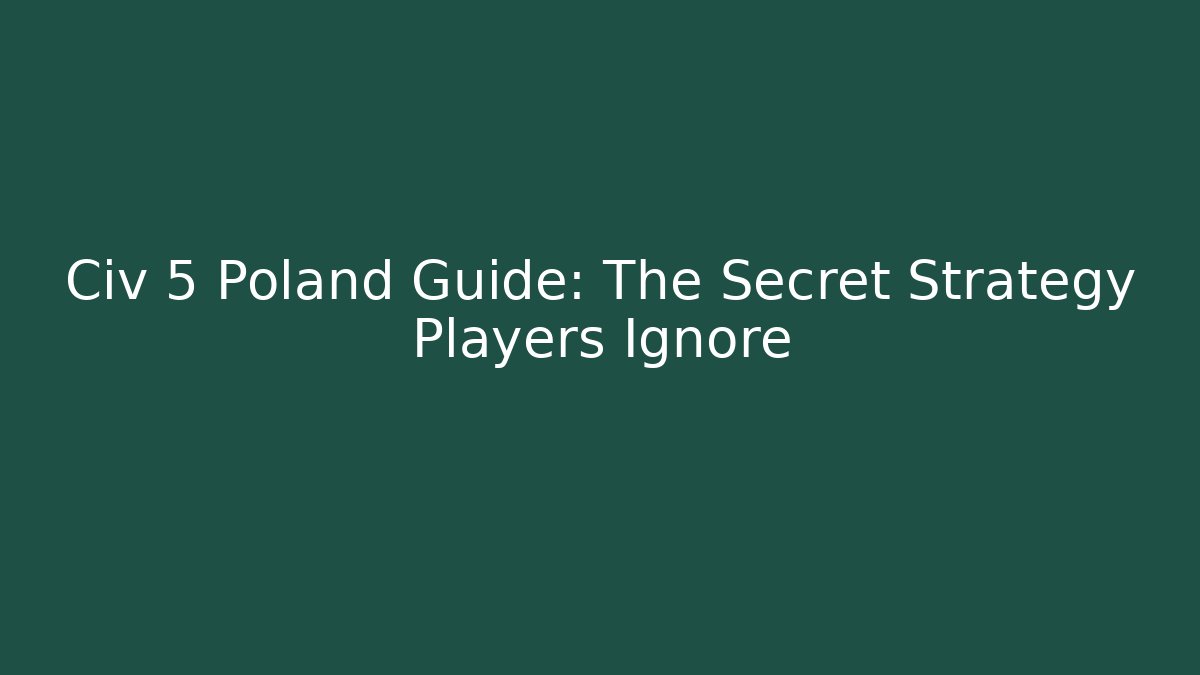 Civ 5 Poland Guide: The Secret Strategy Players Ignore