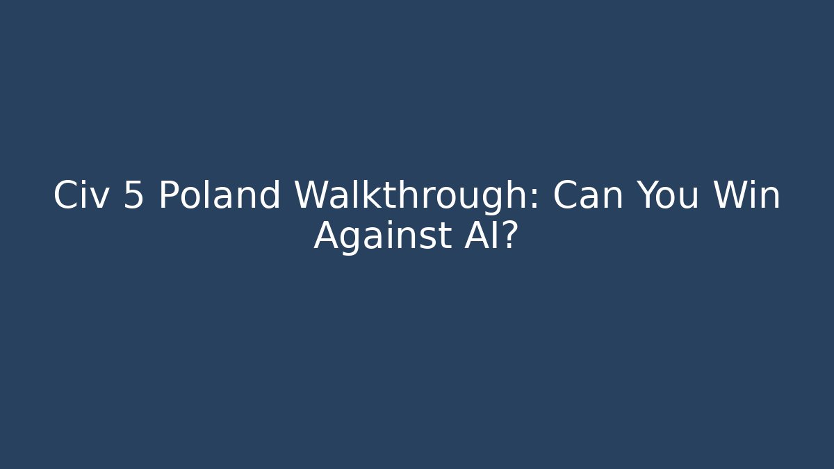 Civ 5 Poland Walkthrough: Can You Win Against AI?