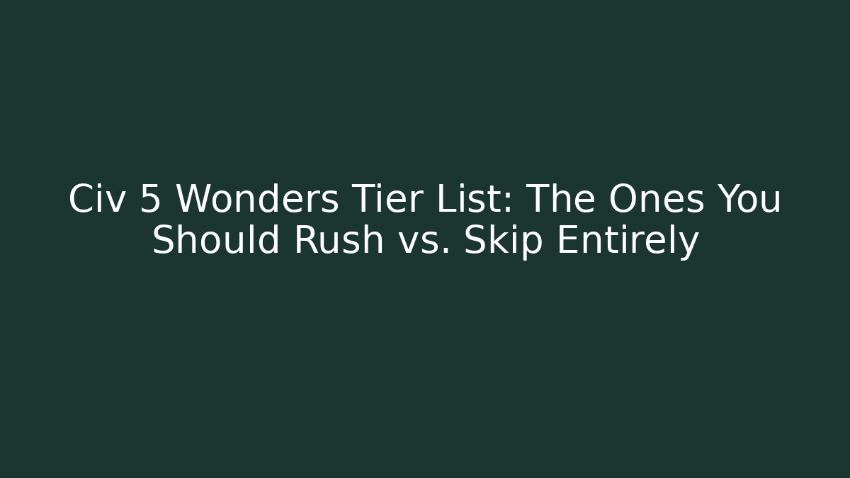 Civ 5 Wonders Tier List: The Ones You Should Rush vs. Skip Entirely