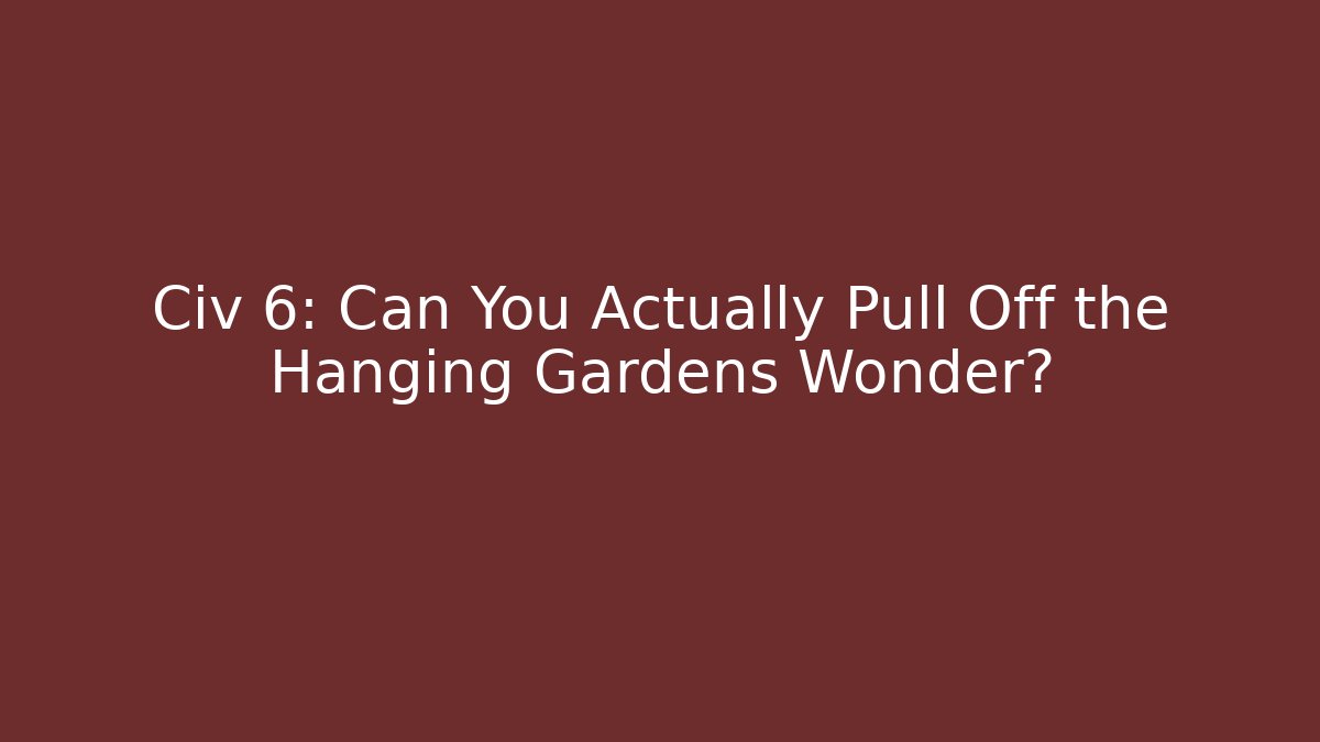 Civ 6: Can You Actually Pull Off the Hanging Gardens Wonder?