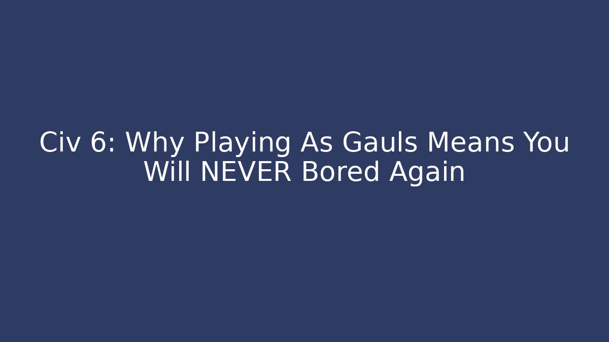 Civ 6: Why Playing As Gauls Means You Will NEVER Bored Again