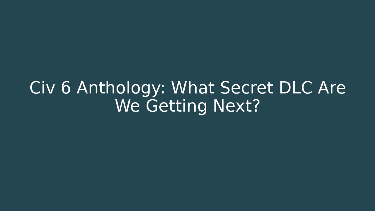 Civ 6 Anthology: What Secret DLC Are We Getting Next?