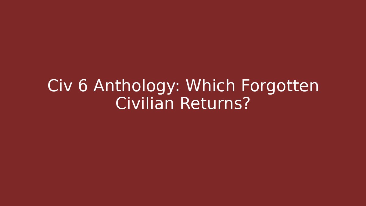 Civ 6 Anthology: Which Forgotten Civilian Returns?