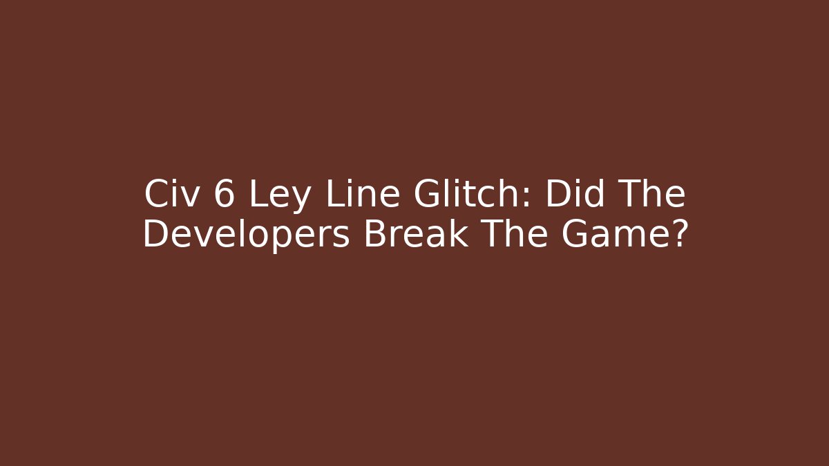 Civ 6 Ley Line Glitch: Did The Developers Break The Game? - Boomer Naturals