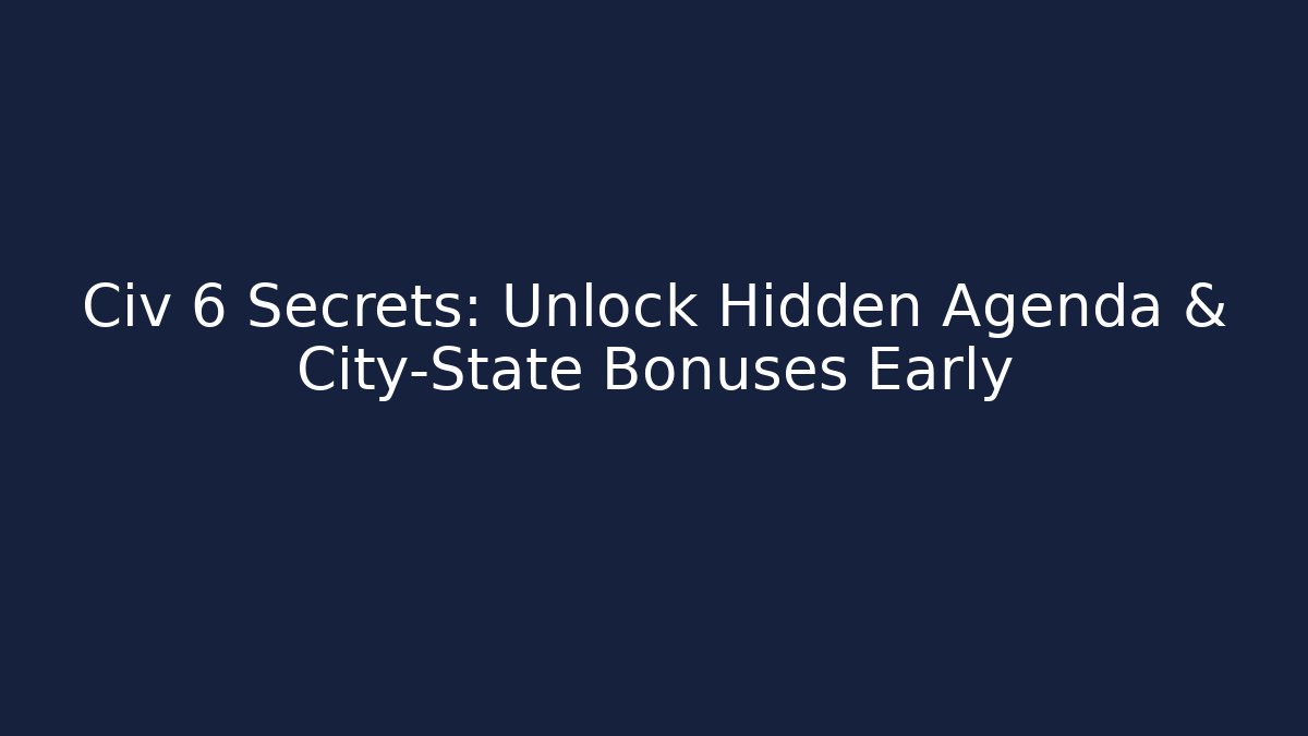 Civ 6 Secrets: Unlock Hidden Agenda & City-State Bonuses Early - Boomer Naturals
