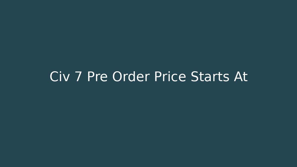 Civ 7 Pre Order Price Starts At - Boomer Naturals