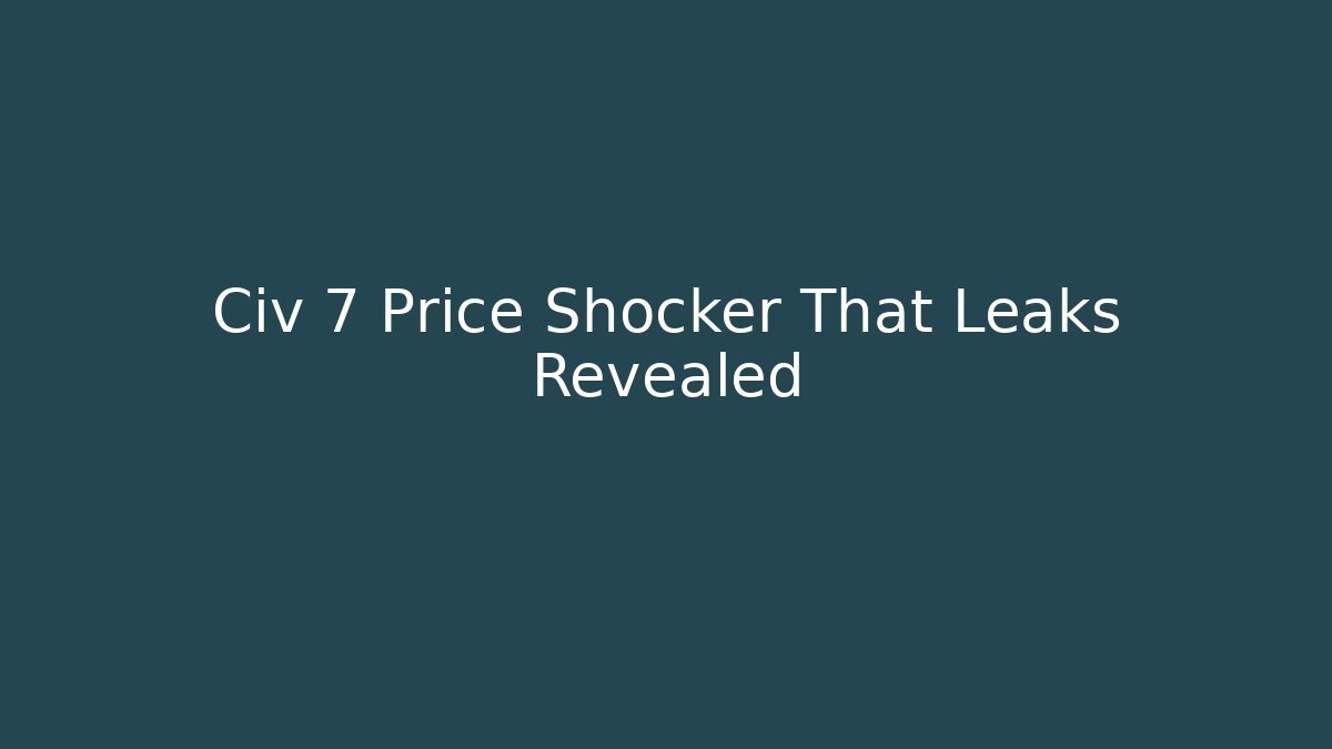 Civ 7 Price Shocker That Leaks Revealed