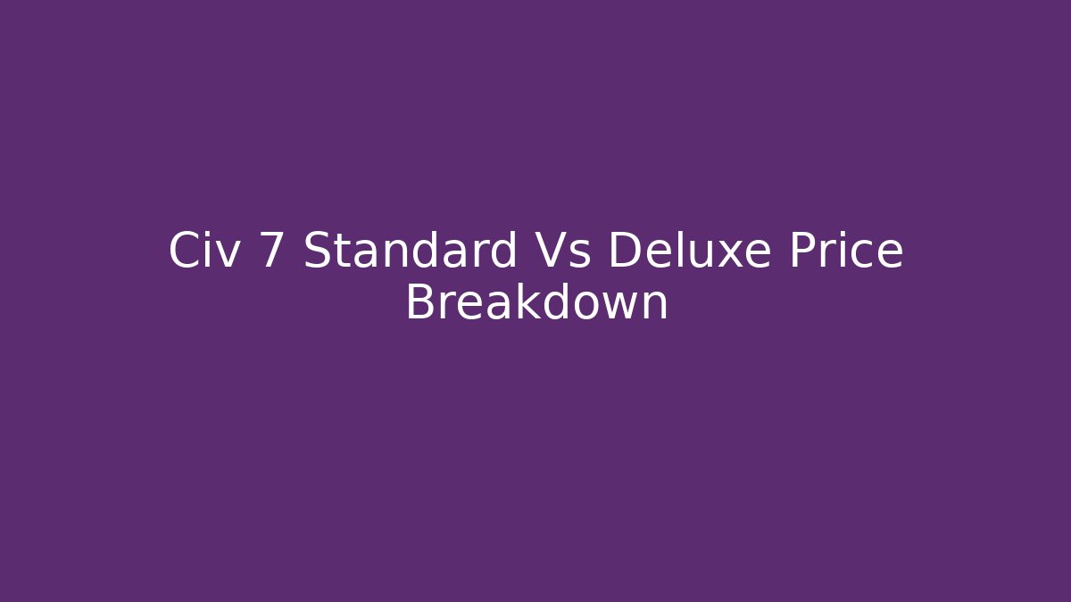 Civ 7 Standard Vs Deluxe Price Breakdown