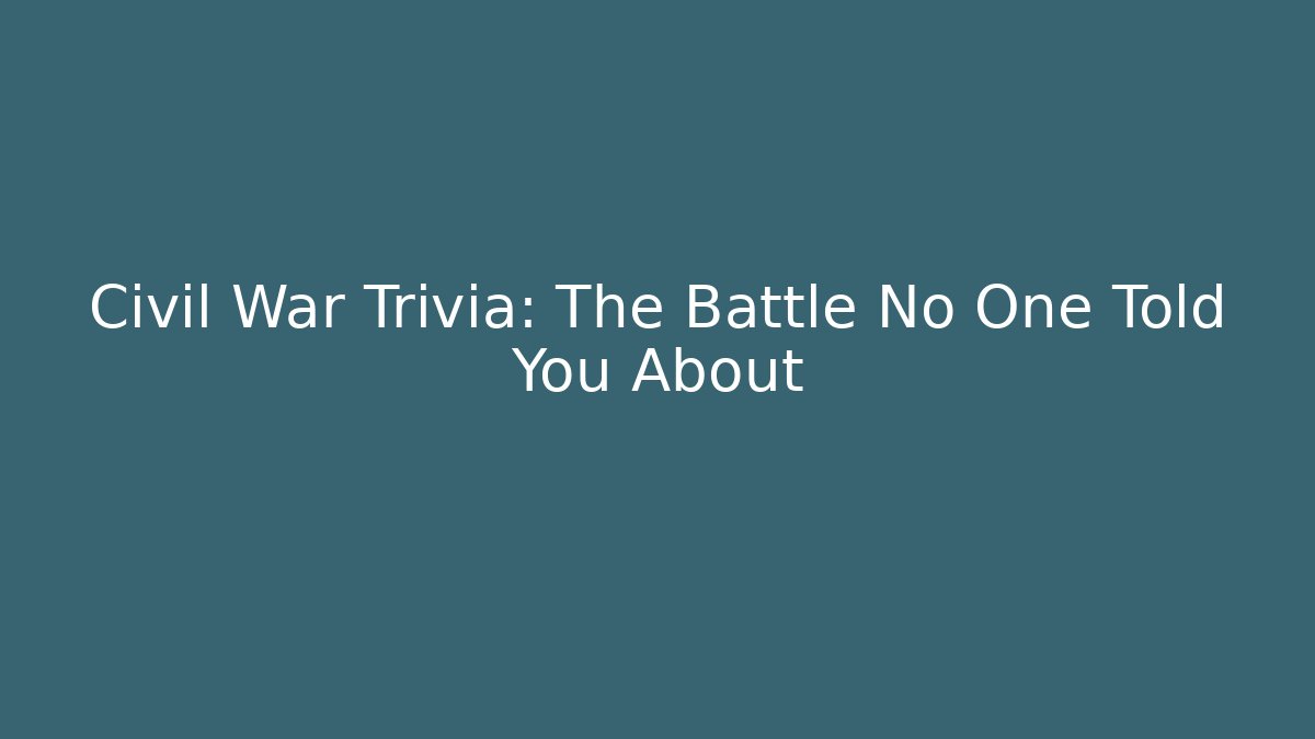 Civil War Trivia: The Battle No One Told You About
