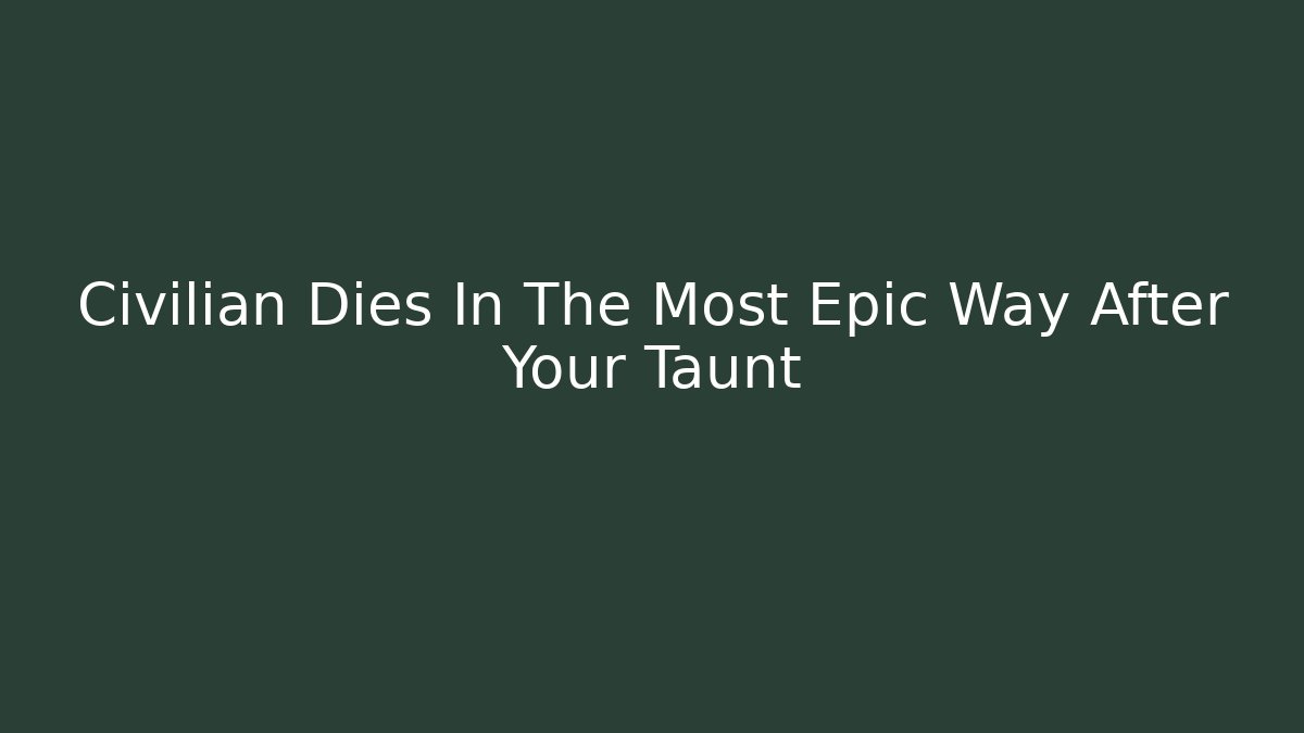 Civilian Dies In The Most Epic Way After Your Taunt
