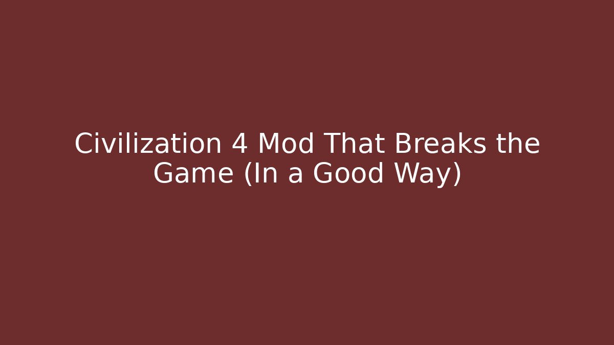Civilization 4 Mod That Breaks the Game (In a Good Way)