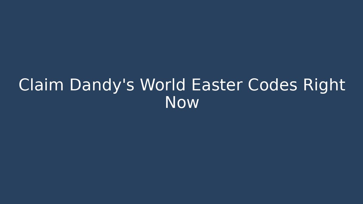 Claim Dandy's World Easter Codes Right Now - Boomer Naturals