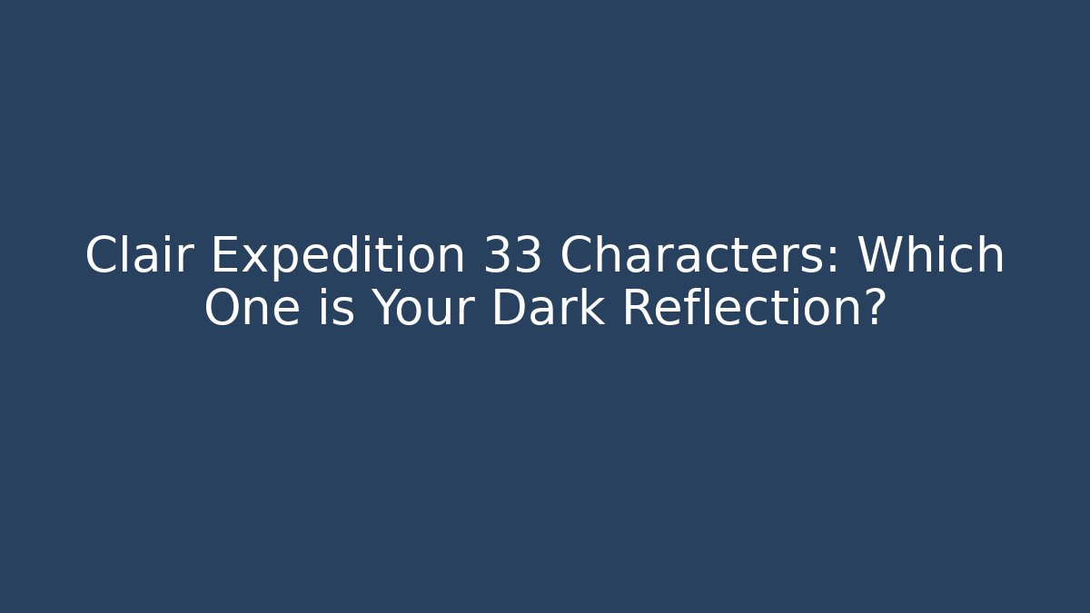 Clair Expedition 33 Characters: Which One is Your Dark Reflection?