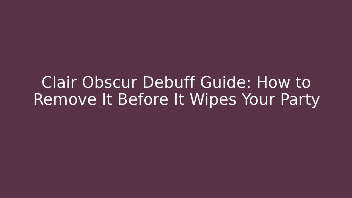 Clair Obscur Debuff Guide: How to Remove It Before It Wipes Your Party