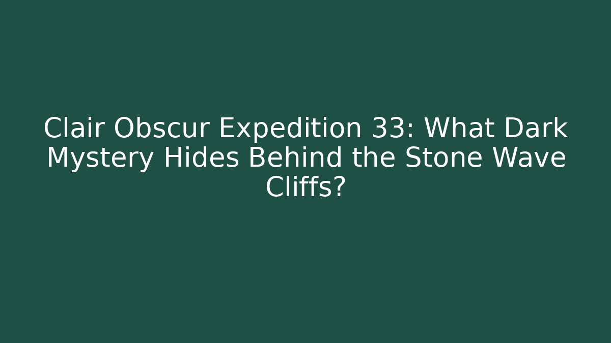 Clair Obscur Expedition 33: What Dark Mystery Hides Behind the Stone Wave Cliffs? - Boomer Naturals