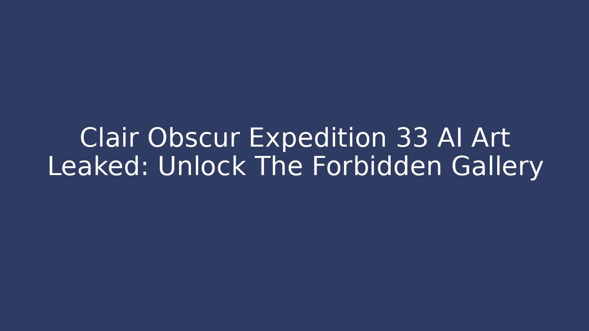 Clair Obscur Expedition 33 AI Art Leaked: Unlock The Forbidden Gallery