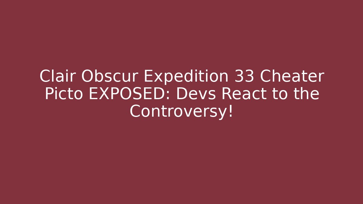 Clair Obscur Expedition 33 Cheater Picto EXPOSED: Devs React to the Controversy!