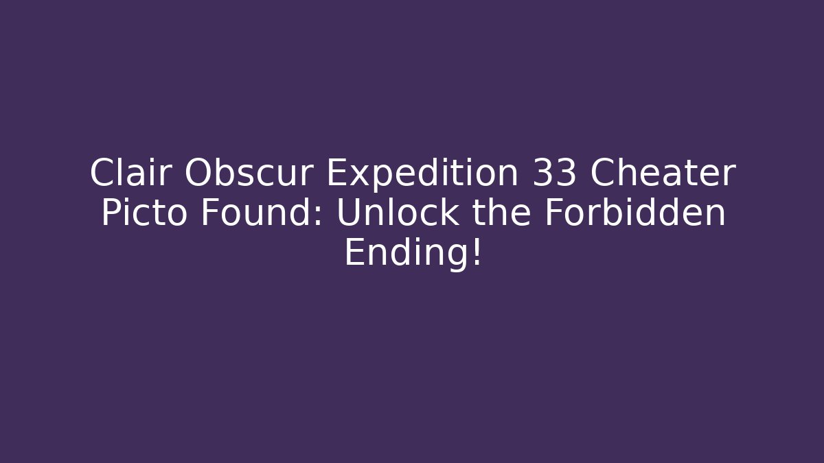 Clair Obscur Expedition 33 Cheater Picto Found: Unlock the Forbidden Ending!