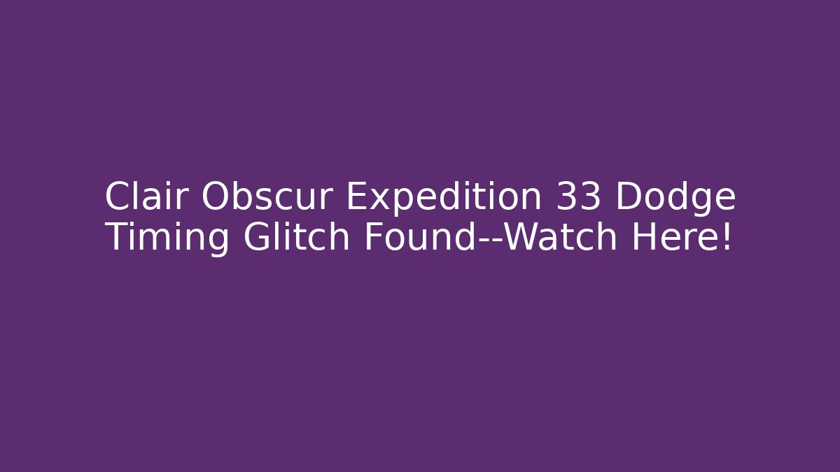 Clair Obscur Expedition 33 Dodge Timing Glitch Found—Watch Here!