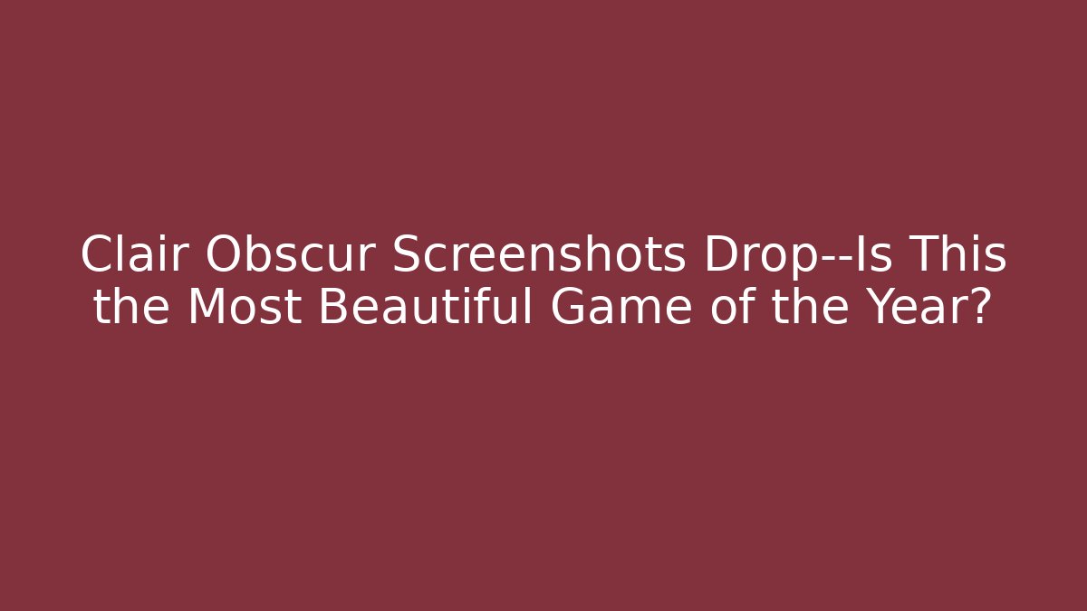 Clair Obscur Screenshots Drop—Is This the Most Beautiful Game of the Year?
