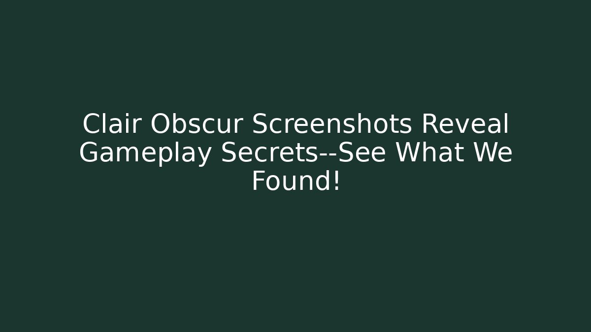Clair Obscur Screenshots Reveal Gameplay Secrets—See What We Found!