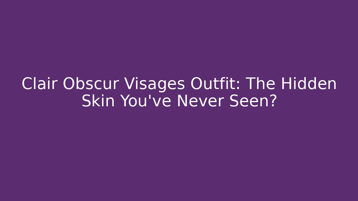 Clair Obscur Visages Outfit: The Hidden Skin You’ve Never Seen?