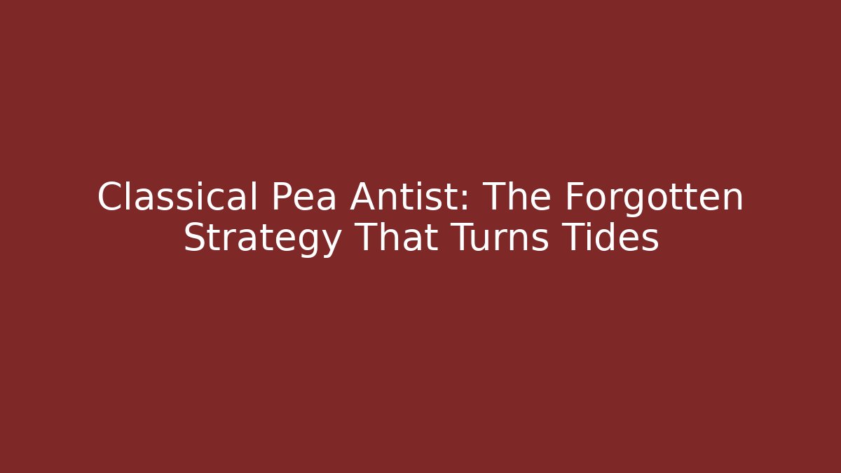 Classical Pea Antist: The Forgotten Strategy That Turns Tides