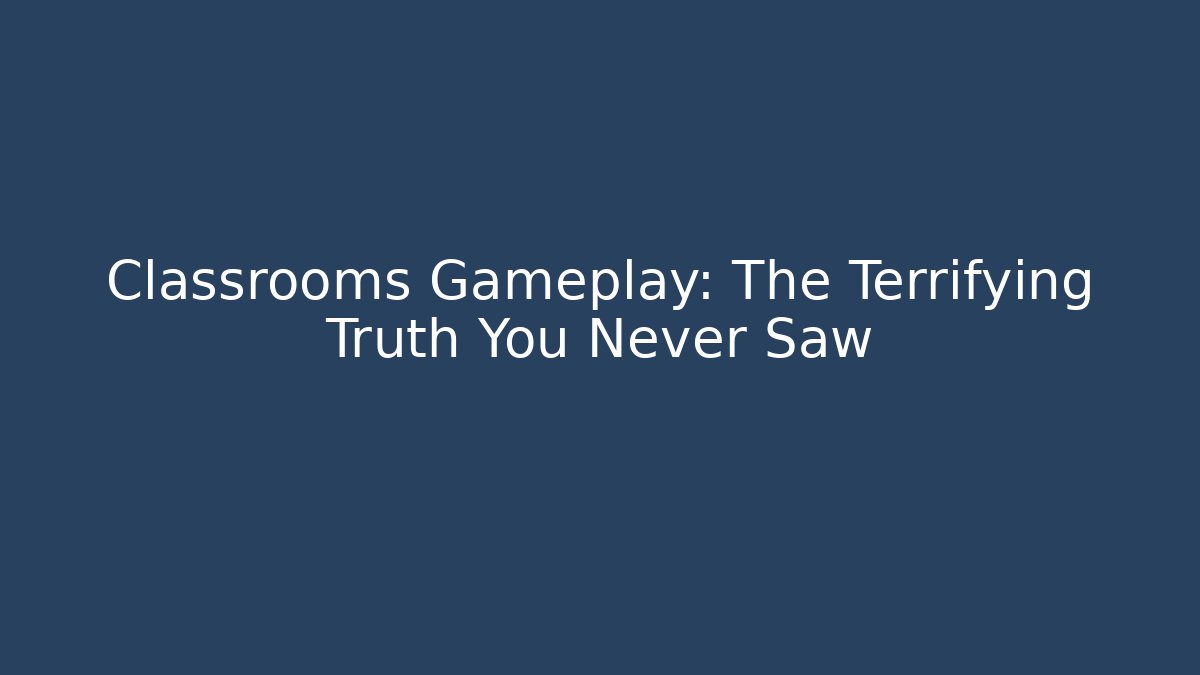 Classrooms Gameplay: The Terrifying Truth You Never Saw