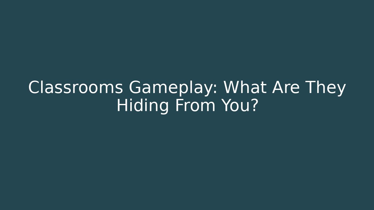 Classrooms Gameplay: What Are They Hiding From You?