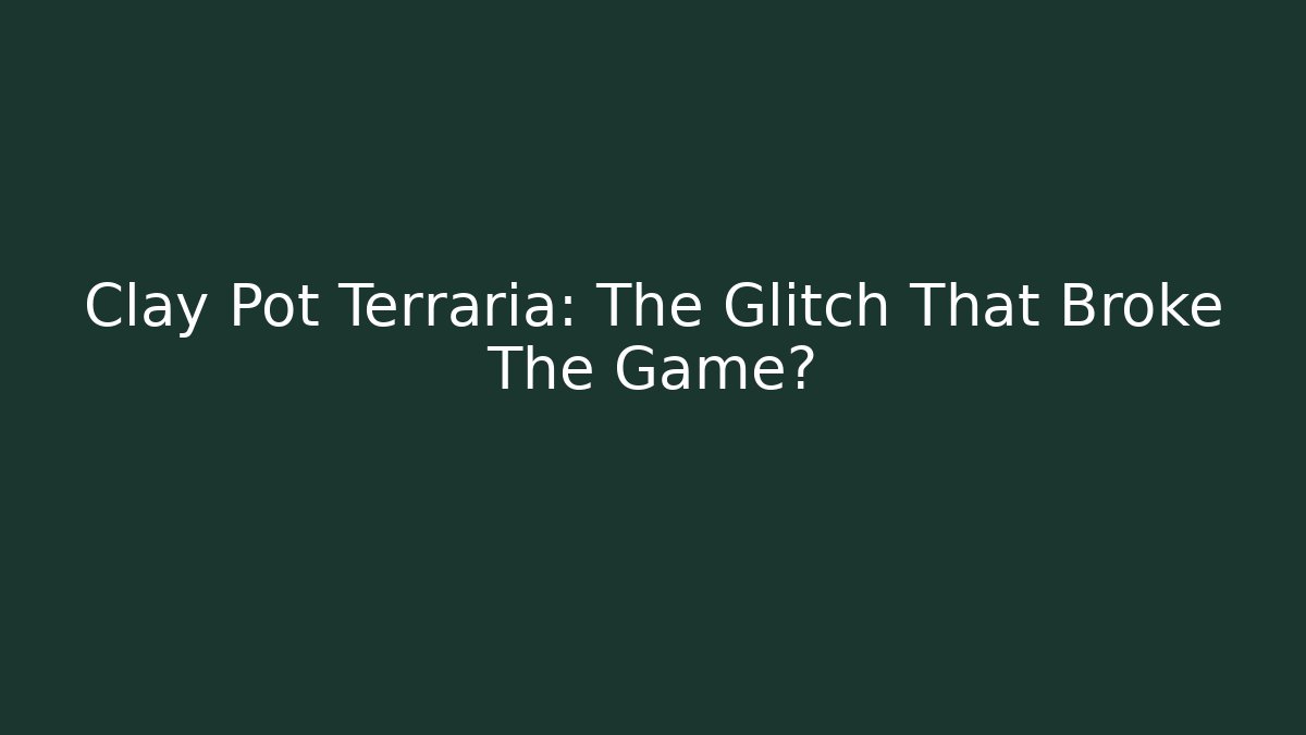 Clay Pot Terraria: The Glitch That Broke The Game?
