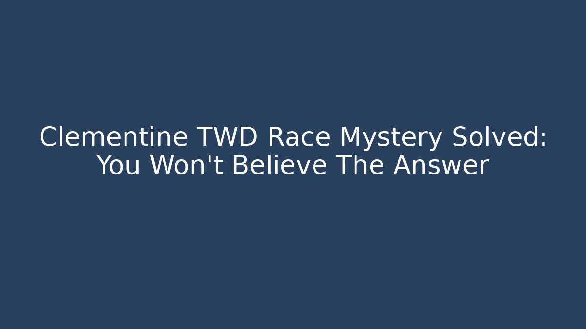 Clementine TWD Race Mystery Solved: You Won't Believe The Answer - Boomer Naturals