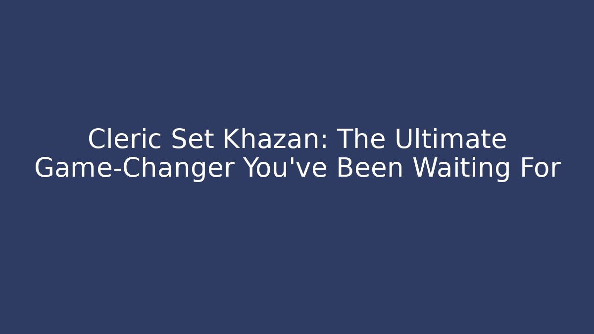 Cleric Set Khazan: The Ultimate Game-Changer You’ve Been Waiting For