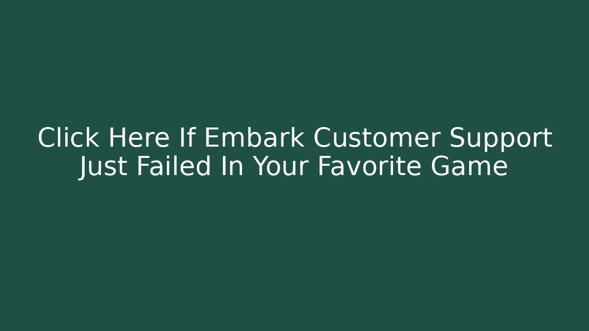 Click Here If Embark Customer Support Just Failed In Your Favorite Game - Boomer Naturals