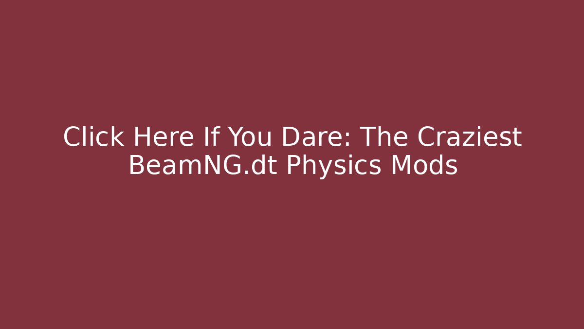 Click Here If You Dare: The Craziest BeamNG.dt Physics Mods
