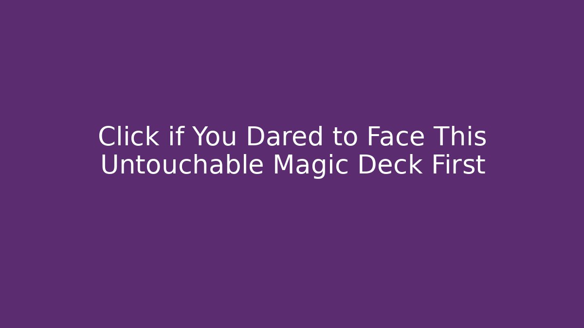 Click if You Dared to Face This Untouchable Magic Deck First