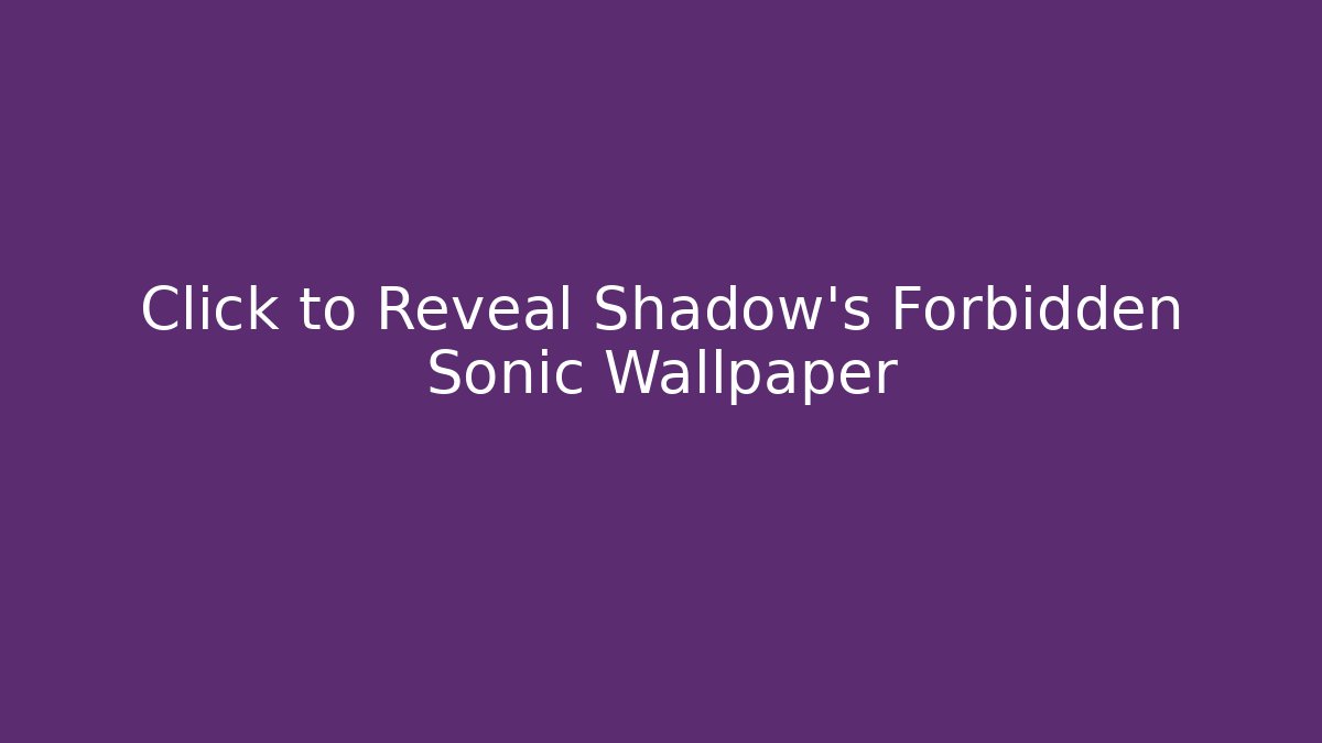 Click to Reveal Shadow's Forbidden Sonic Wallpaper