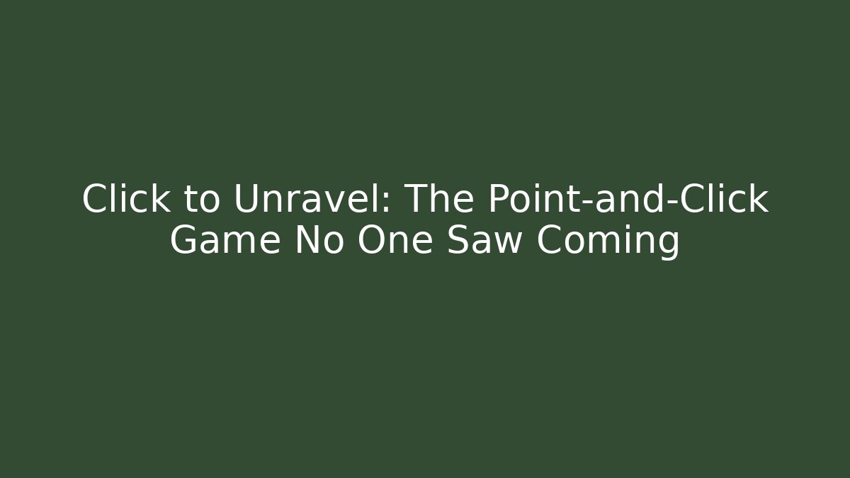 Click to Unravel: The Point-and-Click Game No One Saw Coming