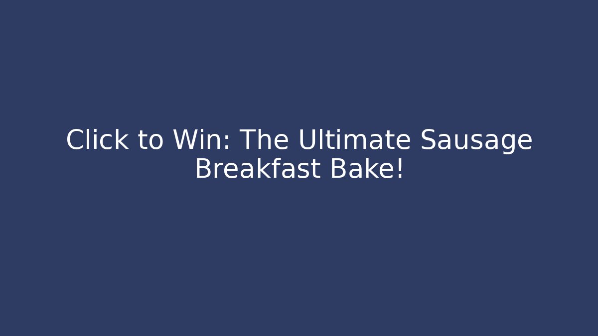 Click to Win: The Ultimate Sausage Breakfast Bake!