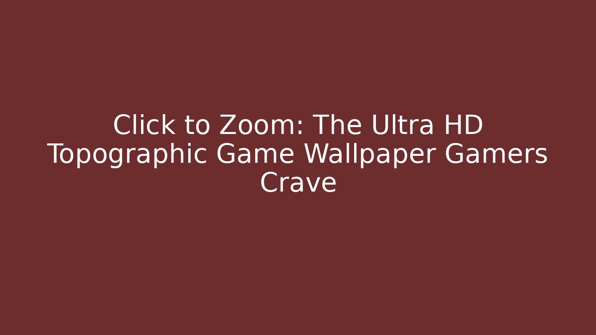 Click to Zoom: The Ultra HD Topographic Game Wallpaper Gamers Crave