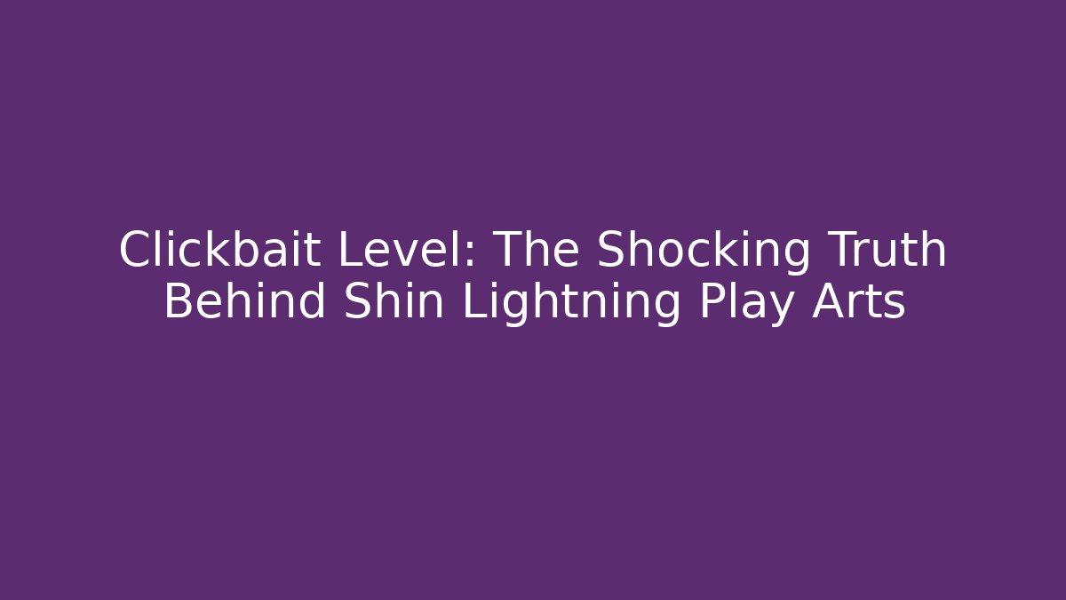 Clickbait Level: The Shocking Truth Behind Shin Lightning Play Arts - Boomer Naturals