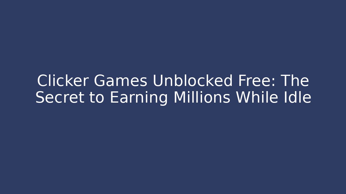 Clicker Games Unblocked Free: The Secret to Earning Millions While Idle