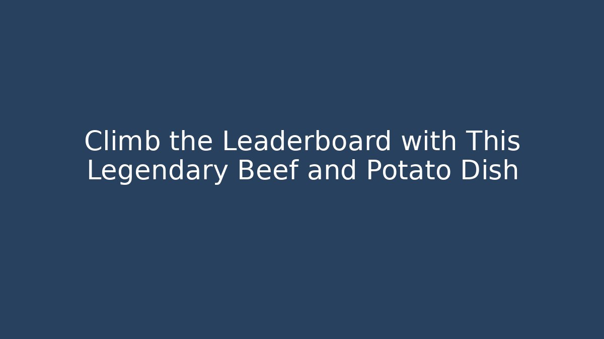 Climb the Leaderboard with This Legendary Beef and Potato Dish