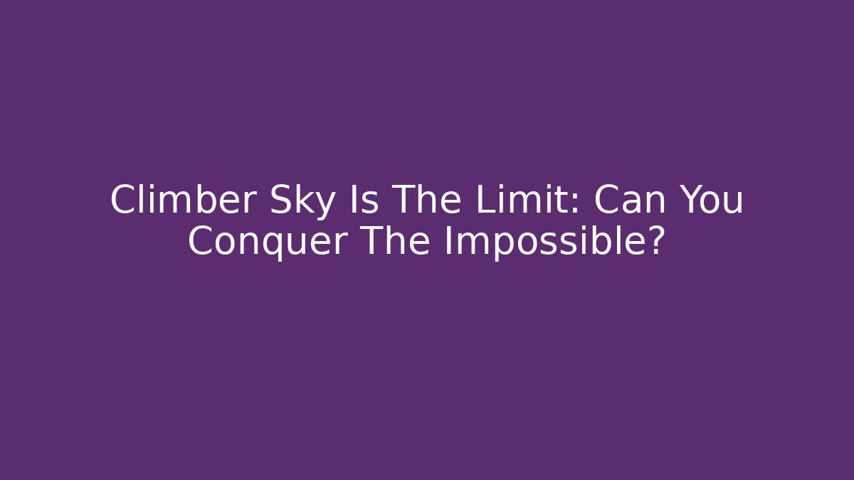 Climber Sky Is The Limit: Can You Conquer The Impossible?
