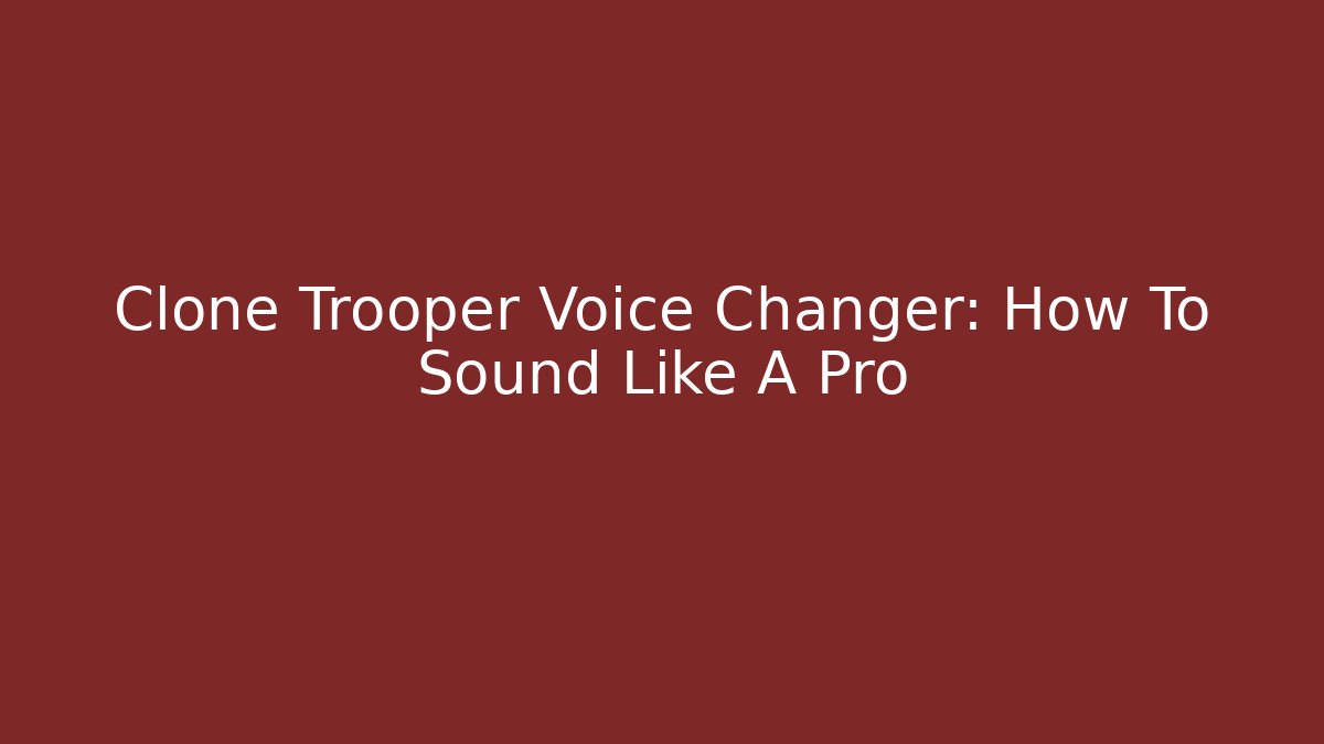 Clone Trooper Voice Changer: How To Sound Like A Pro - Boomer Naturals