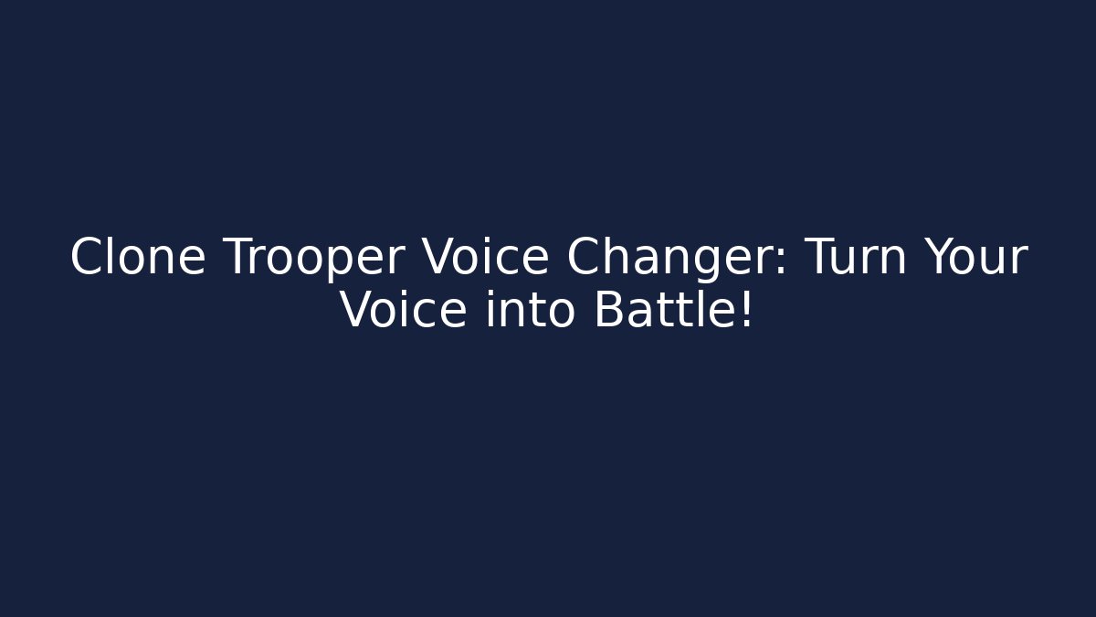 Clone Trooper Voice Changer: Turn Your Voice into Battle!